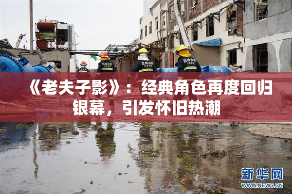 《老夫子影》：经典角色再度回归银幕，引发怀旧热潮