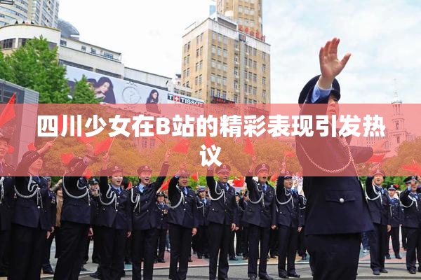 四川少女在B站的精彩表现引发热议