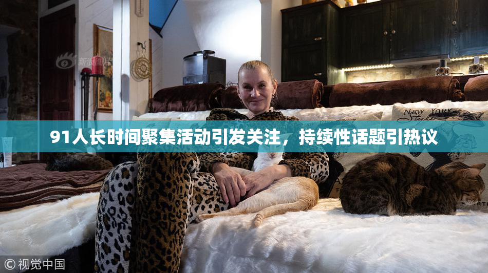 91人长时间聚集活动引发关注，持续性话题引热议