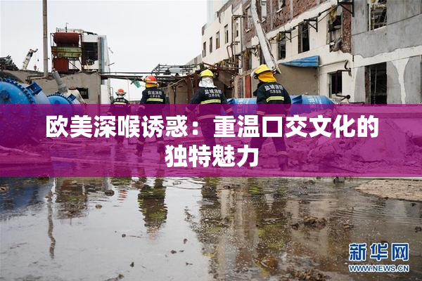 欧美深喉诱惑：重温口交文化的独特魅力