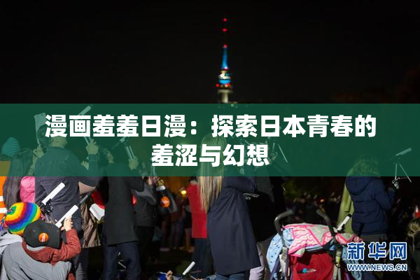 漫画羞羞日漫：探索日本青春的羞涩与幻想