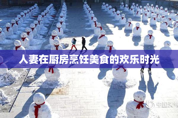 人妻在厨房烹饪美食的欢乐时光