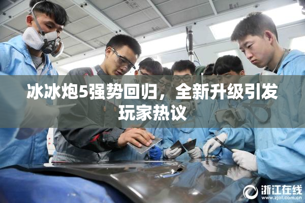 冰冰炮5强势回归，全新升级引发玩家热议