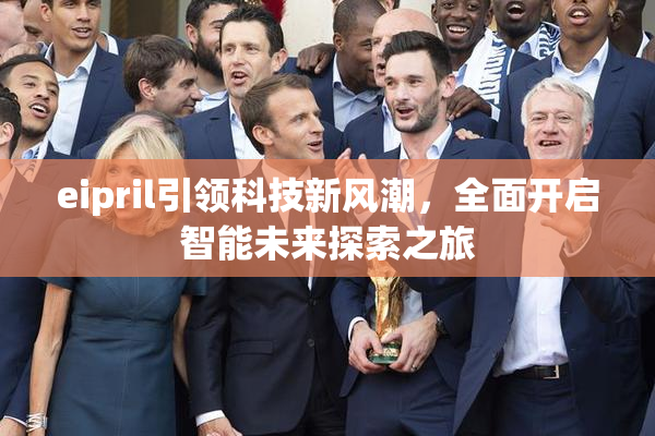eipril引领科技新风潮，全面开启智能未来探索之旅