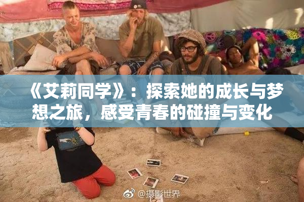 《艾莉同学》：探索她的成长与梦想之旅，感受青春的碰撞与变化