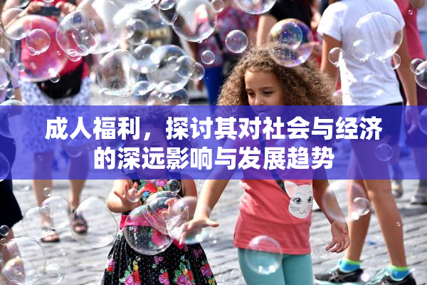 成人福利，探讨其对社会与经济的深远影响与发展趋势