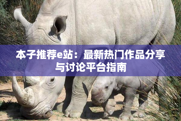 本子推荐e站：最新热门作品分享与讨论平台指南
