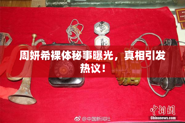 周妍希裸体秘事曝光，真相引发热议！