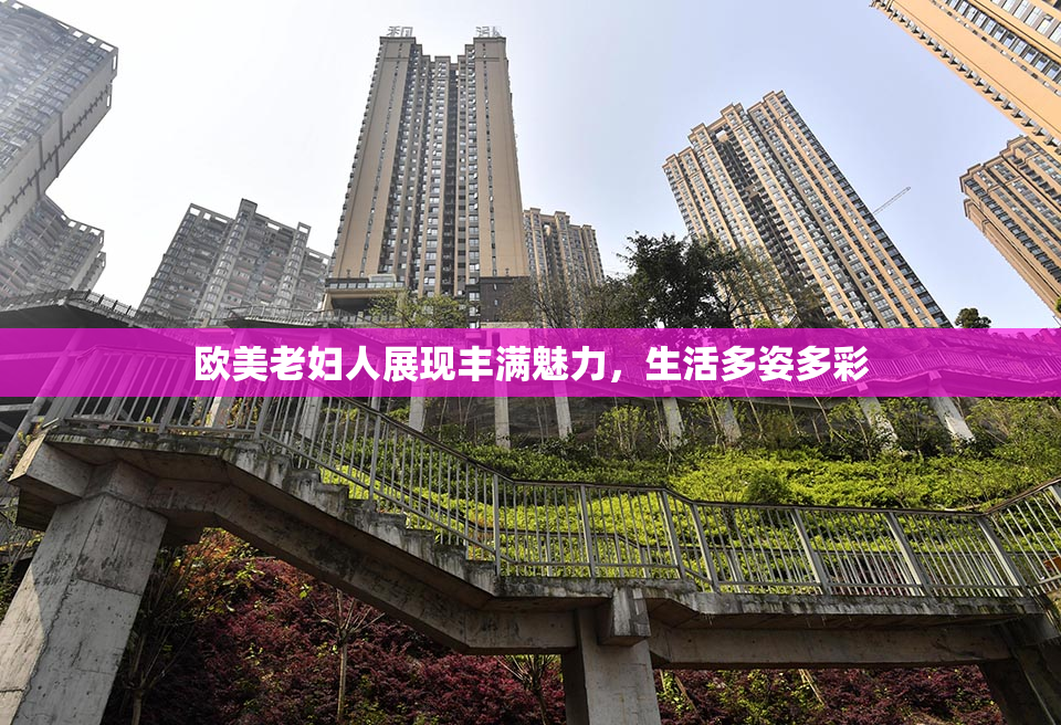 欧美老妇人展现丰满魅力，生活多姿多彩