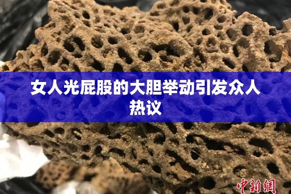 女人光屁股的大胆举动引发众人热议
