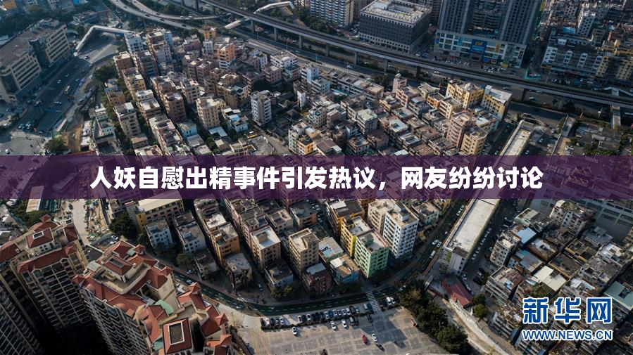 人妖自慰出精事件引发热议，网友纷纷讨论