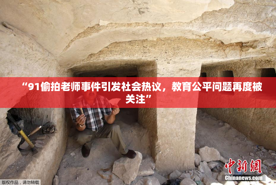 “91偷拍老师事件引发社会热议，教育公平问题再度被关注”