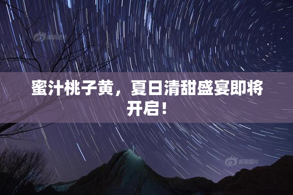 蜜汁桃子黄，夏日清甜盛宴即将开启！