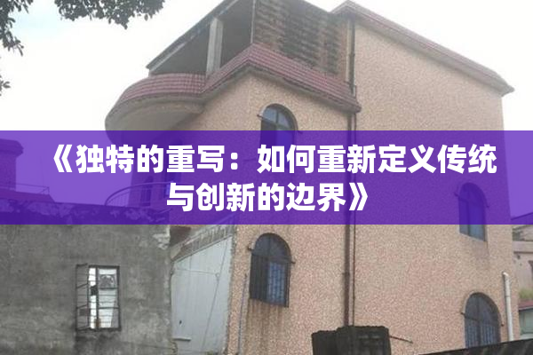 《独特的重写：如何重新定义传统与创新的边界》
