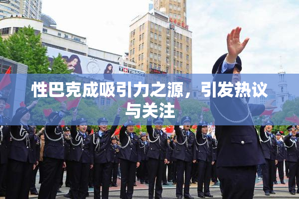 性巴克成吸引力之源，引发热议与关注