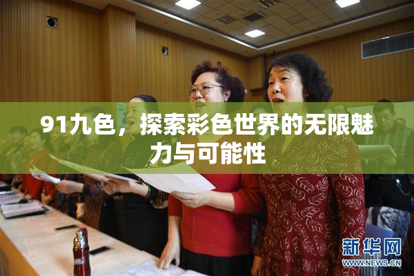 91九色，探索彩色世界的无限魅力与可能性