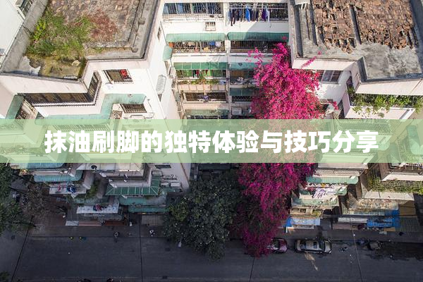 抹油刷脚的独特体验与技巧分享