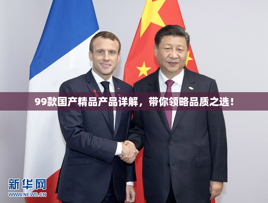 99款国产精品产品详解，带你领略品质之选！