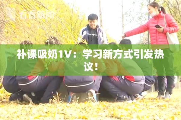 补课吸奶1V：学习新方式引发热议！