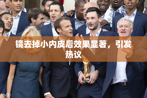 镜去掉小内皮后效果显著，引发热议