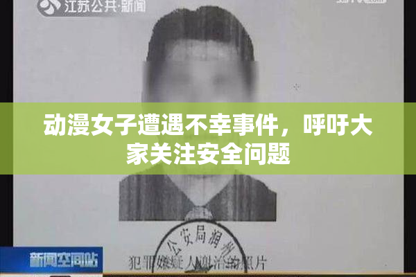 动漫女子遭遇不幸事件，呼吁大家关注安全问题