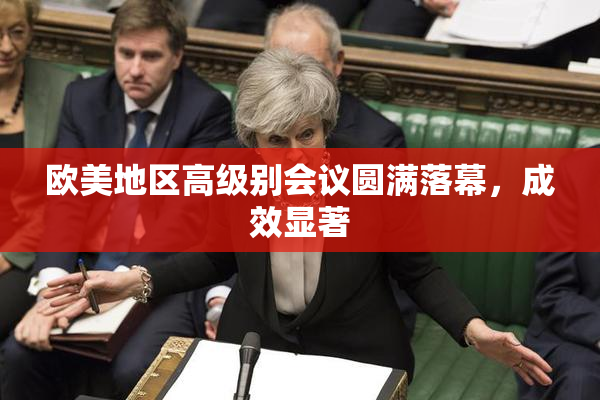 欧美地区高级别会议圆满落幕，成效显著
