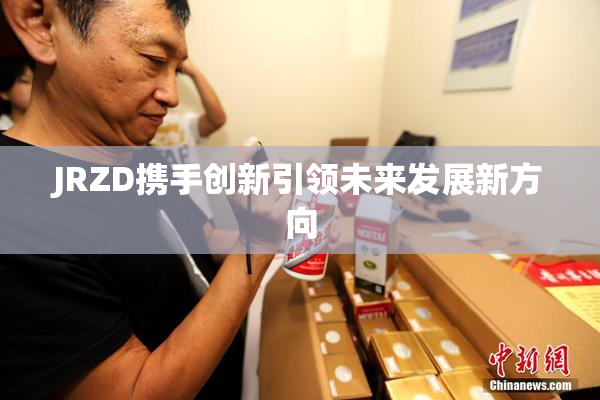 JRZD携手创新引领未来发展新方向