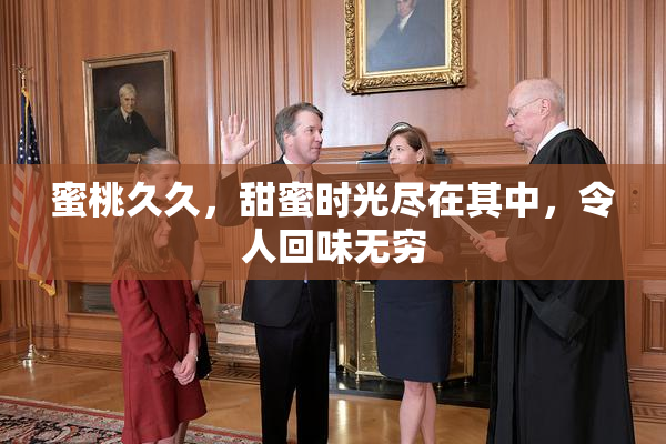 蜜桃久久，甜蜜时光尽在其中，令人回味无穷