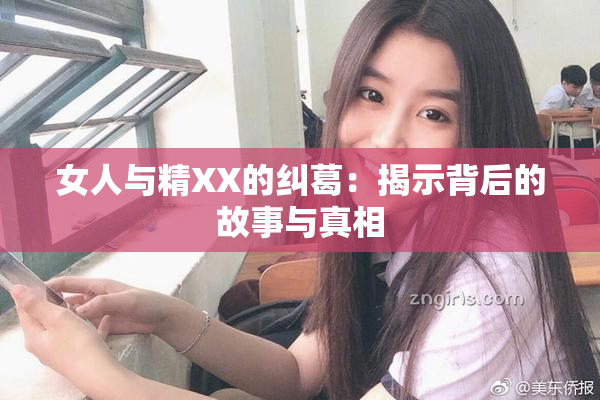 女人与精XX的纠葛：揭示背后的故事与真相