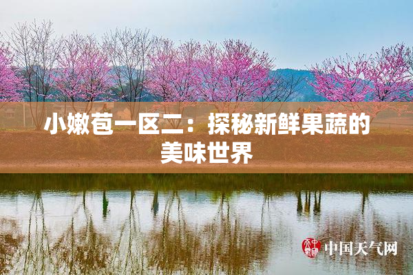 小嫩苞一区二：探秘新鲜果蔬的美味世界