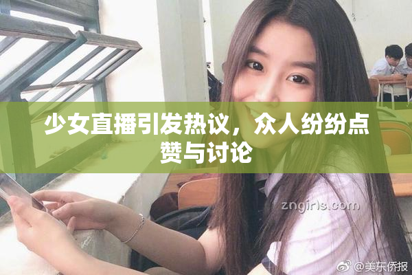 少女直播引发热议，众人纷纷点赞与讨论
