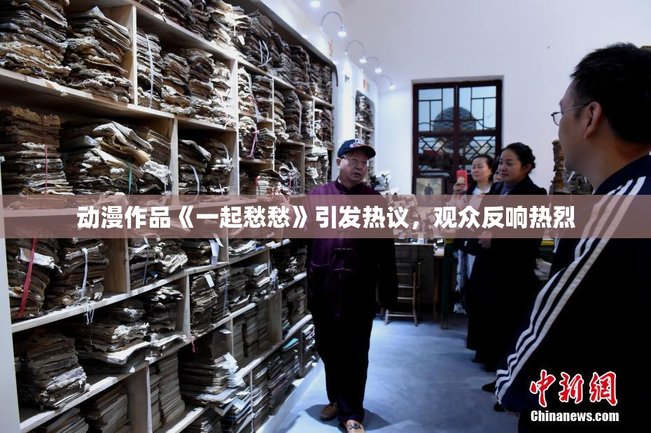 动漫作品《一起愁愁》引发热议，观众反响热烈