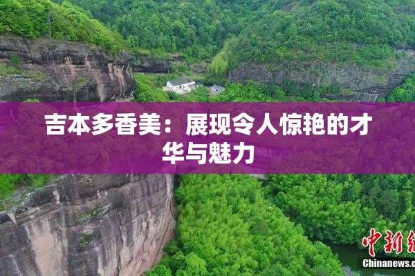 吉本多香美：展现令人惊艳的才华与魅力