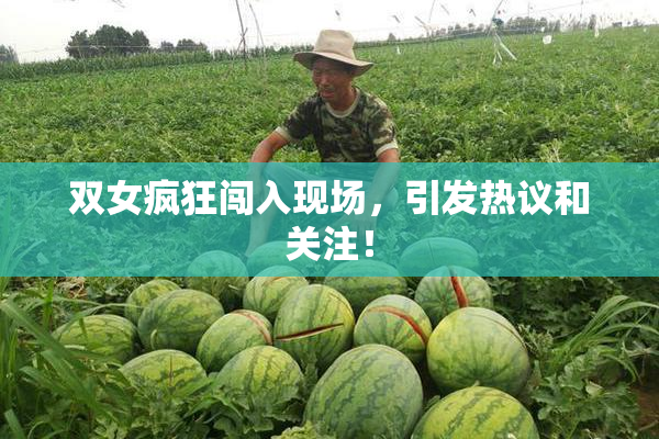 双女疯狂闯入现场，引发热议和关注！