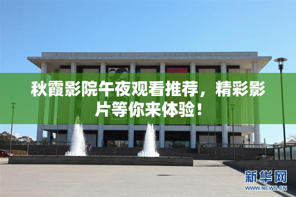 秋霞影院午夜观看推荐，精彩影片等你来体验！