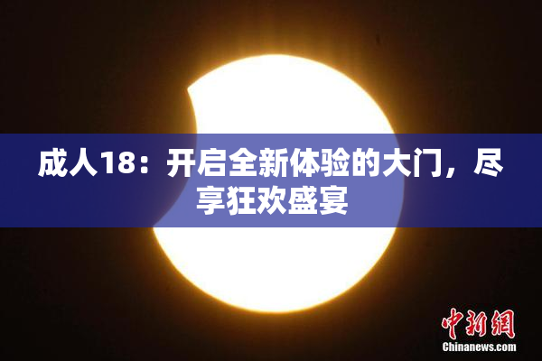 成人18：开启全新体验的大门，尽享狂欢盛宴