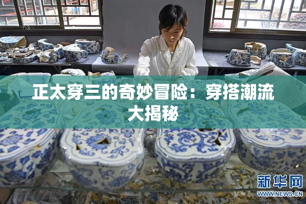 正太穿三的奇妙冒险：穿搭潮流大揭秘