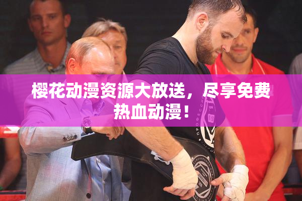 樱花动漫资源大放送，尽享免费热血动漫！