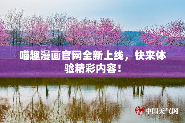 喵趣漫画官网全新上线，快来体验精彩内容！