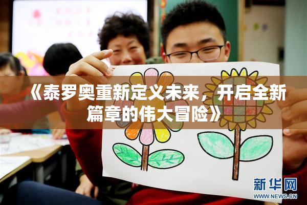 《泰罗奥重新定义未来，开启全新篇章的伟大冒险》