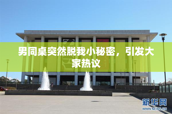 男同桌突然脱我小秘密，引发大家热议