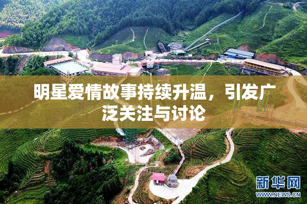 明星爱情故事持续升温，引发广泛关注与讨论
