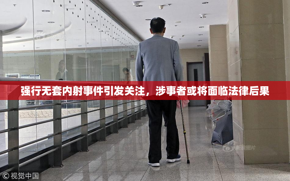 强行无套内射事件引发关注，涉事者或将面临法律后果