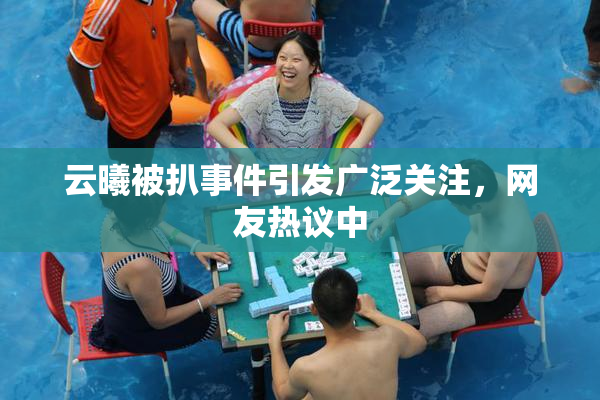 云曦被扒事件引发广泛关注，网友热议中