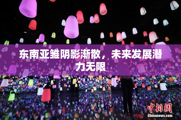 东南亚雏阴影渐散，未来发展潜力无限