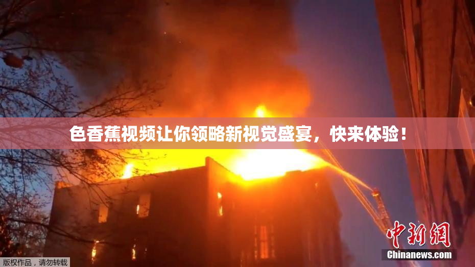 色香蕉视频让你领略新视觉盛宴，快来体验！