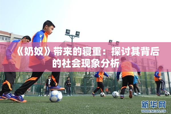 《奶奴》带来的寝重：探讨其背后的社会现象分析