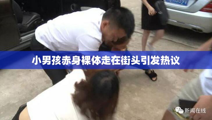 小男孩赤身裸体走在街头引发热议