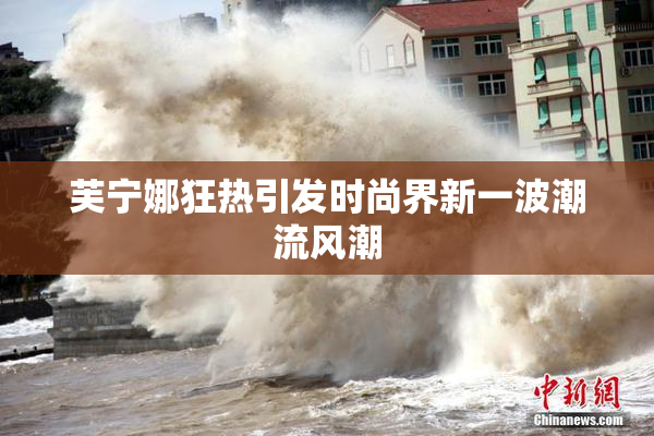 芙宁娜狂热引发时尚界新一波潮流风潮