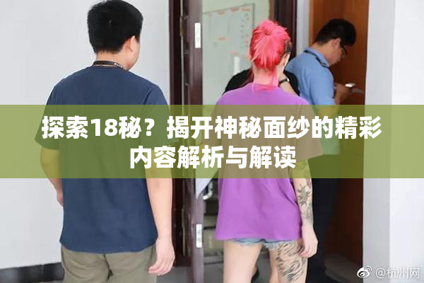 探索18秘？揭开神秘面纱的精彩内容解析与解读